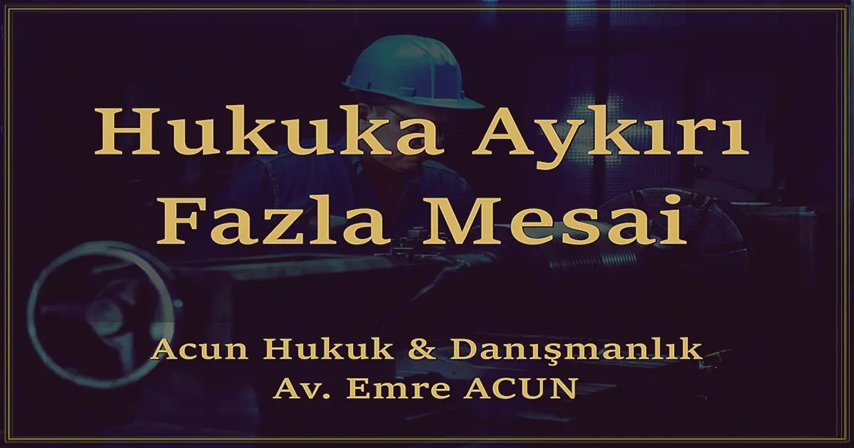 İŞÇİYE ZORLA MESAİ YAPTIRILMASI 2025